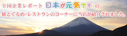 全国企業レポート『日本が元気です』の旅とぐるめ・レストランのコーナーに当店が紹介されました。